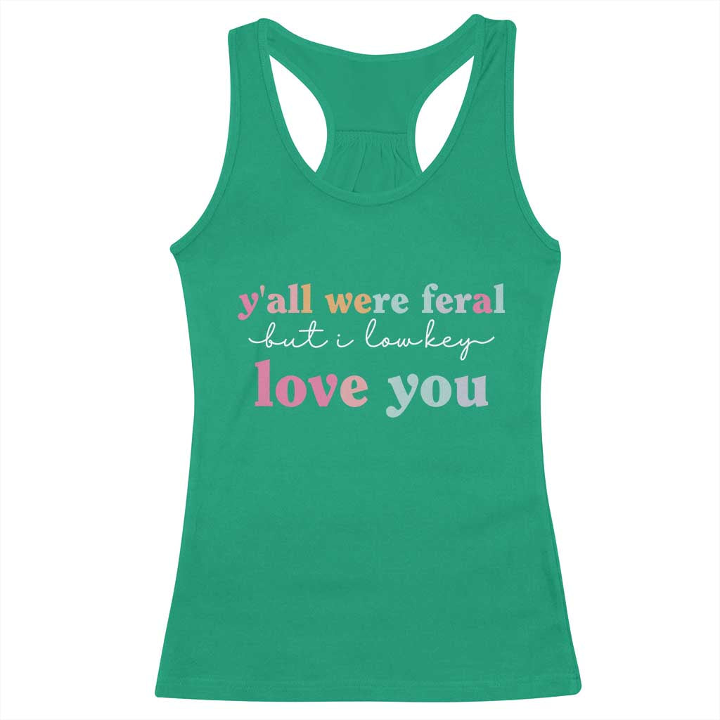 Y'all Were Feral But I Low Key Love You Racerback Tank Top Funny Retro End of School Year Teacher Typography TS02 Irish Green Print Your Wear