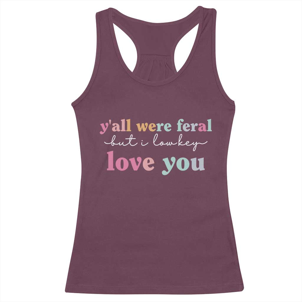 Y'all Were Feral But I Low Key Love You Racerback Tank Top Funny Retro End of School Year Teacher Typography TS02 Maroon Print Your Wear