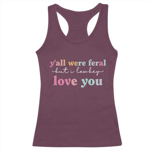 Y'all Were Feral But I Low Key Love You Racerback Tank Top Funny Retro End of School Year Teacher Typography TS02 Maroon Print Your Wear