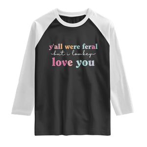 Y'all Were Feral But I Low Key Love You Raglan Shirt Funny Retro End of School Year Teacher Typography TS02 Black White Print Your Wear
