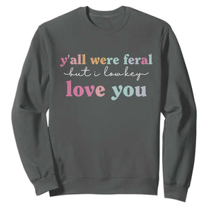 Y'all Were Feral But I Low Key Love You Sweatshirt Funny Retro End of School Year Teacher Typography TS02 Dark Heather Print Your Wear