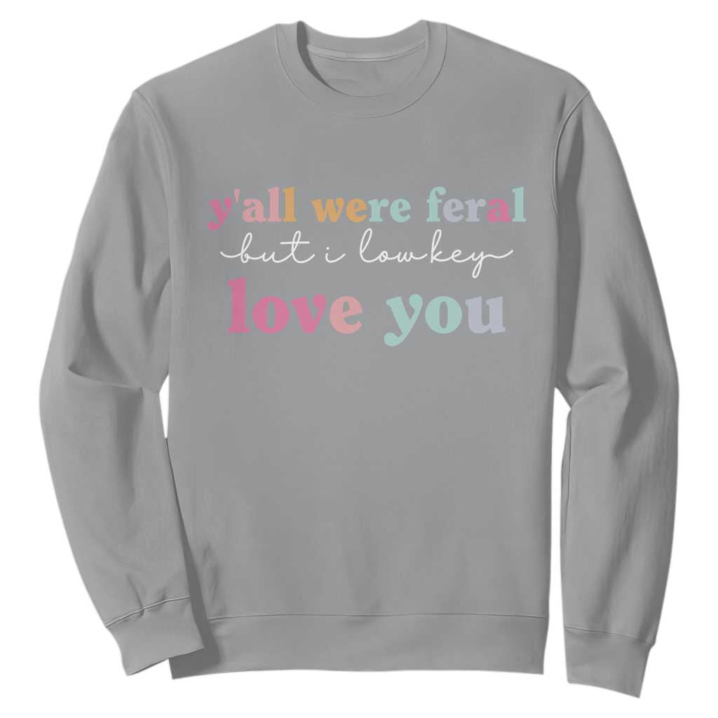 Y'all Were Feral But I Low Key Love You Sweatshirt Funny Retro End of School Year Teacher Typography TS02 Sport Gray Print Your Wear