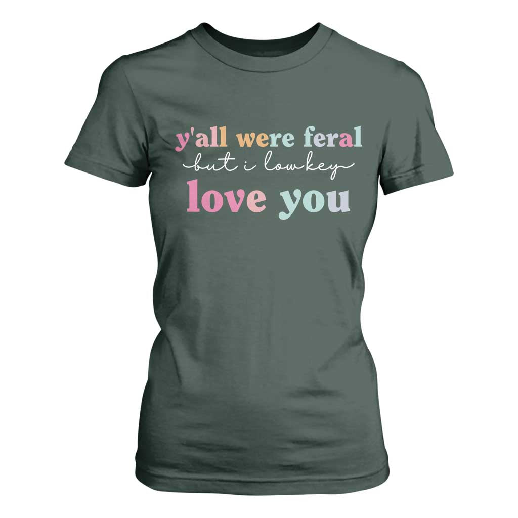Y'all Were Feral But I Low Key Love You T Shirt For Women Funny Retro End of School Year Teacher Typography TS02 Dark Forest Green Print Your Wear