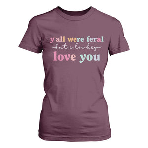 Y'all Were Feral But I Low Key Love You T Shirt For Women Funny Retro End of School Year Teacher Typography TS02 Maroon Print Your Wear
