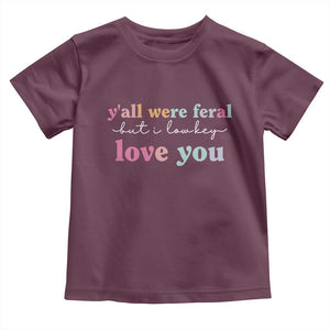 Y'all Were Feral But I Low Key Love You Toddler T Shirt Funny Retro End of School Year Teacher Typography TS02 Maroon Print Your Wear