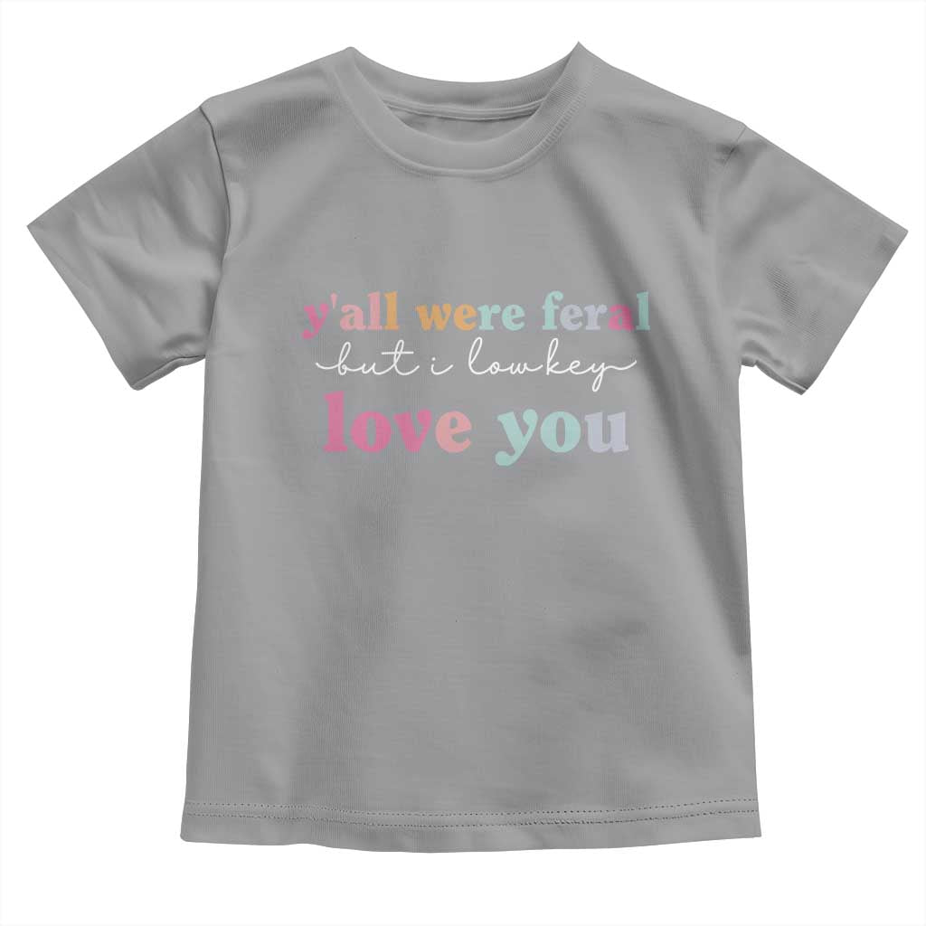 Y'all Were Feral But I Low Key Love You Toddler T Shirt Funny Retro End of School Year Teacher Typography TS02 Sport Gray Print Your Wear