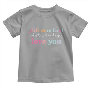 Y'all Were Feral But I Low Key Love You Toddler T Shirt Funny Retro End of School Year Teacher Typography TS02 Sport Gray Print Your Wear