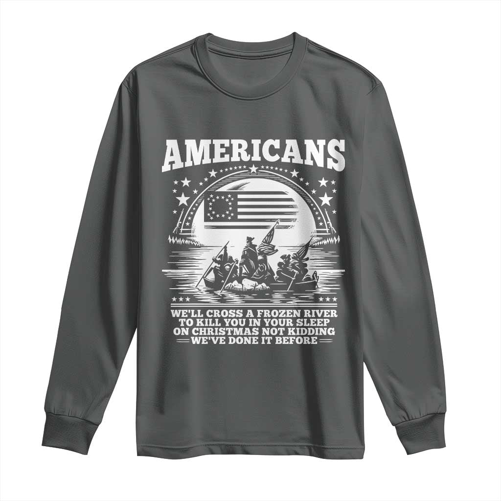 Funny Patriotic Military History Long Sleeve Shirt Americans Crossing A Frozen River To Kill You In Your Sleep On Christmas
