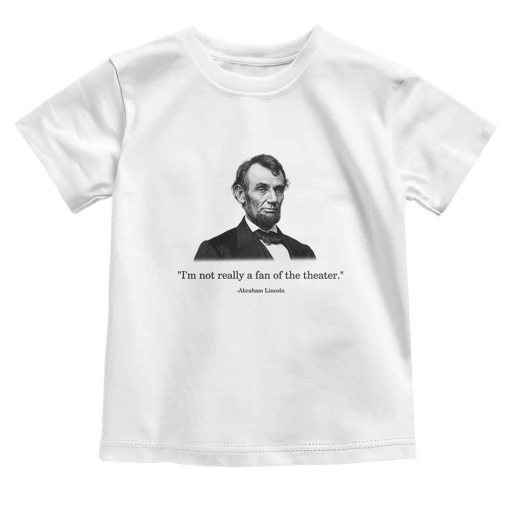 Funny Abraham Lincoln Theatre Dark Humor Toddler T Shirt I'm Not Really A Fan Of The Theater TS02 White Print Your Wear