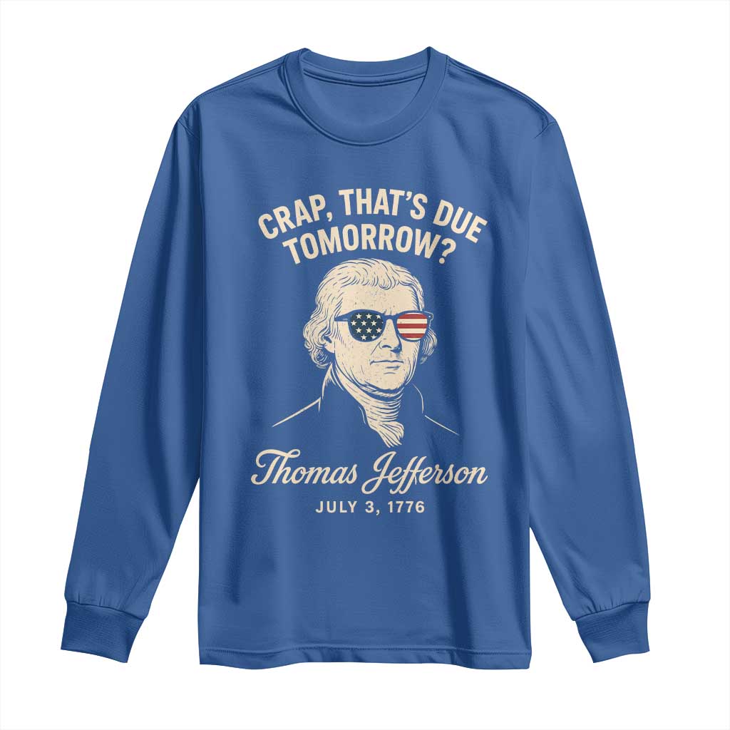 Thomas Jefferson July 3 1776 Long Sleeve Shirt Crap That's Due Tomorrow Funny History