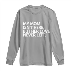 My Mom Isn't Here But Her Love Never Left Long Sleeve Shirt Emotional Mother Memorial Tribute TS02 Sport Gray Print Your Wear