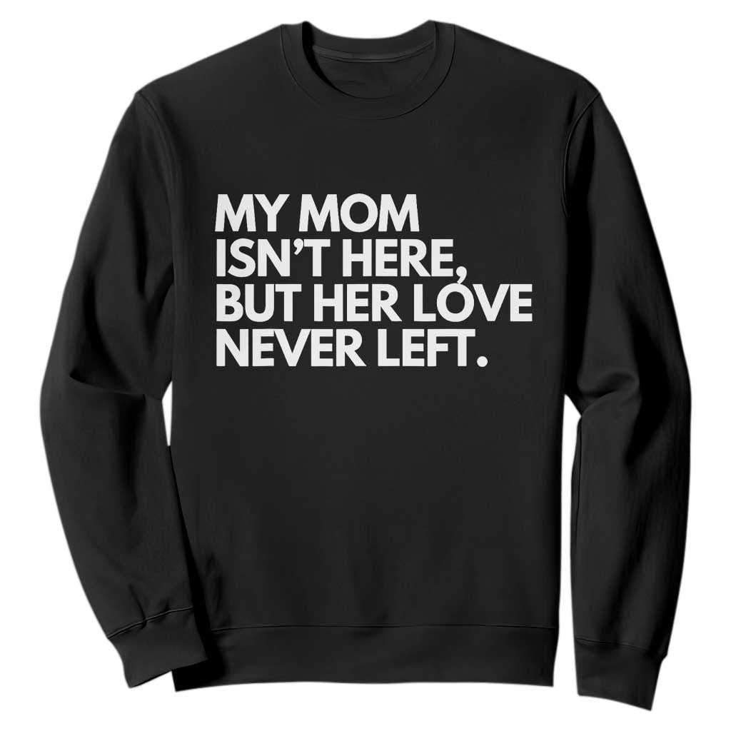 My Mom Isn't Here But Her Love Never Left Sweatshirt Emotional Mother Memorial Tribute TS02 Black Print Your Wear