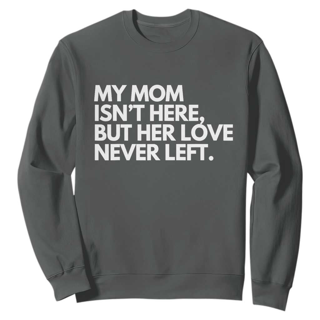 My Mom Isn't Here But Her Love Never Left Sweatshirt Emotional Mother Memorial Tribute TS02 Dark Heather Print Your Wear