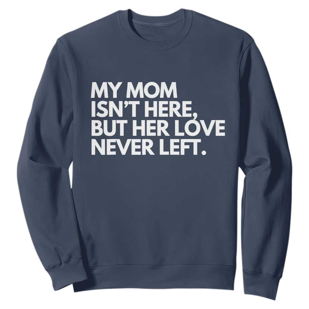 My Mom Isn't Here But Her Love Never Left Sweatshirt Emotional Mother Memorial Tribute TS02 Navy Print Your Wear