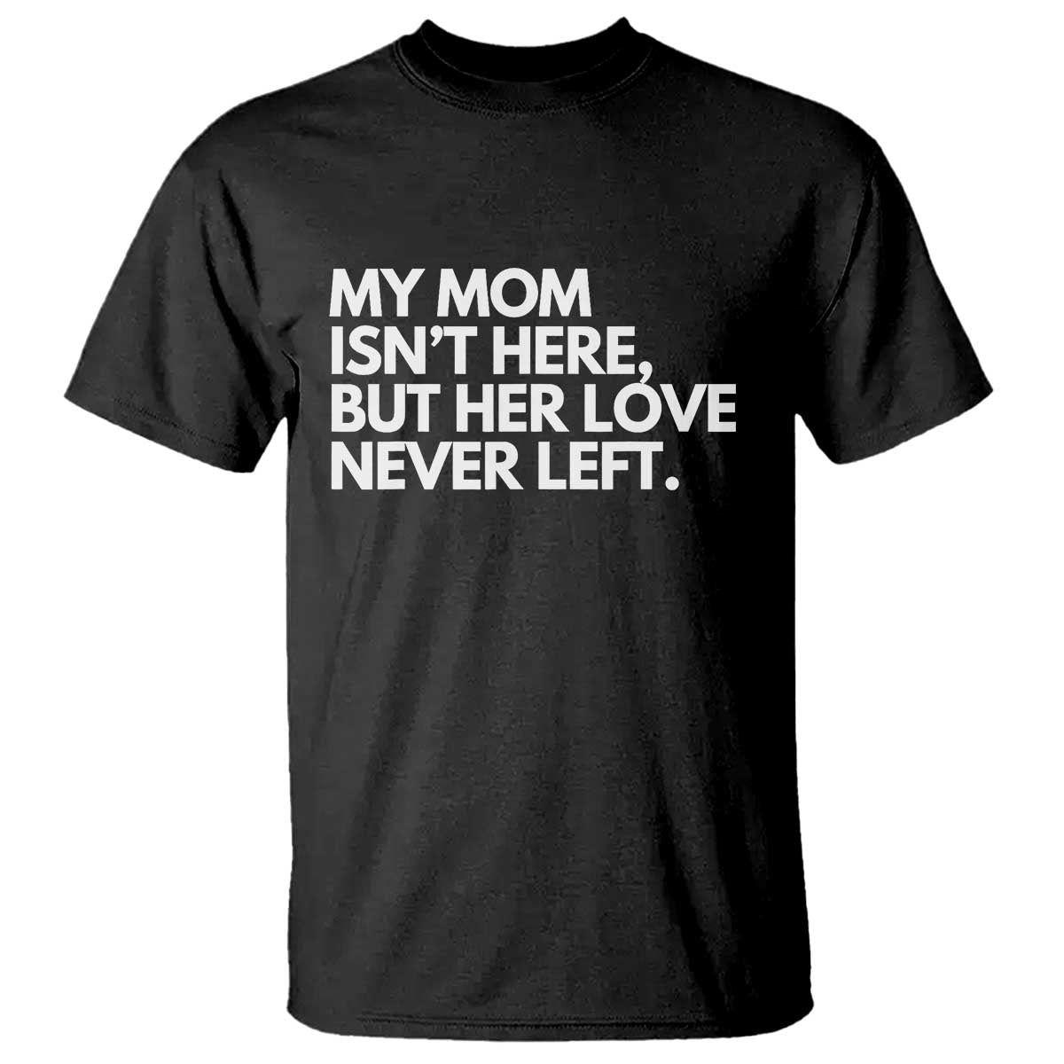 My Mom Isn't Here But Her Love Never Left T Shirt Emotional Mother Memorial Tribute TS02 Black Print Your Wear