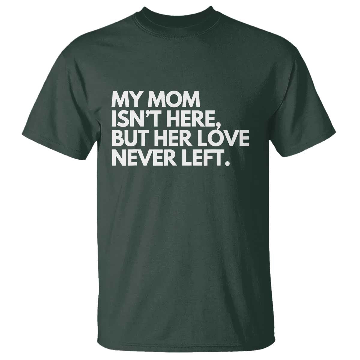 My Mom Isn't Here But Her Love Never Left T Shirt Emotional Mother Memorial Tribute TS02 Dark Forest Green Print Your Wear