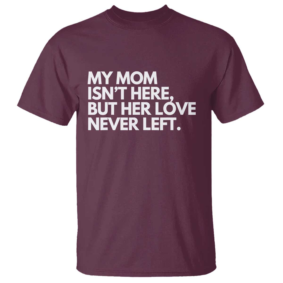 My Mom Isn't Here But Her Love Never Left T Shirt Emotional Mother Memorial Tribute TS02 Maroon Print Your Wear