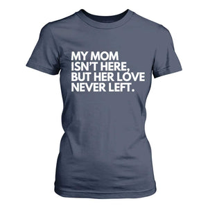 My Mom Isn't Here But Her Love Never Left T Shirt For Women Emotional Mother Memorial Tribute TS02 Navy Print Your Wear