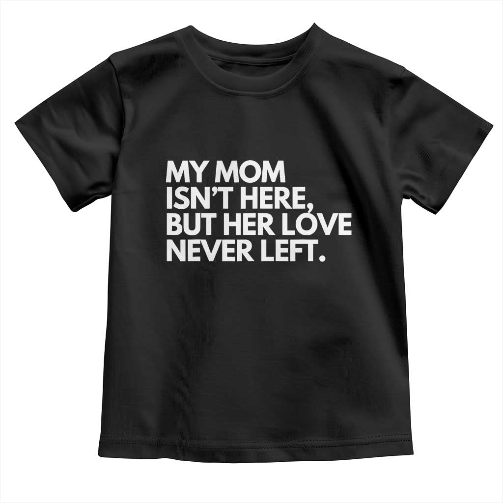 My Mom Isn't Here But Her Love Never Left Toddler T Shirt Emotional Mother Memorial Tribute TS02 Black Print Your Wear