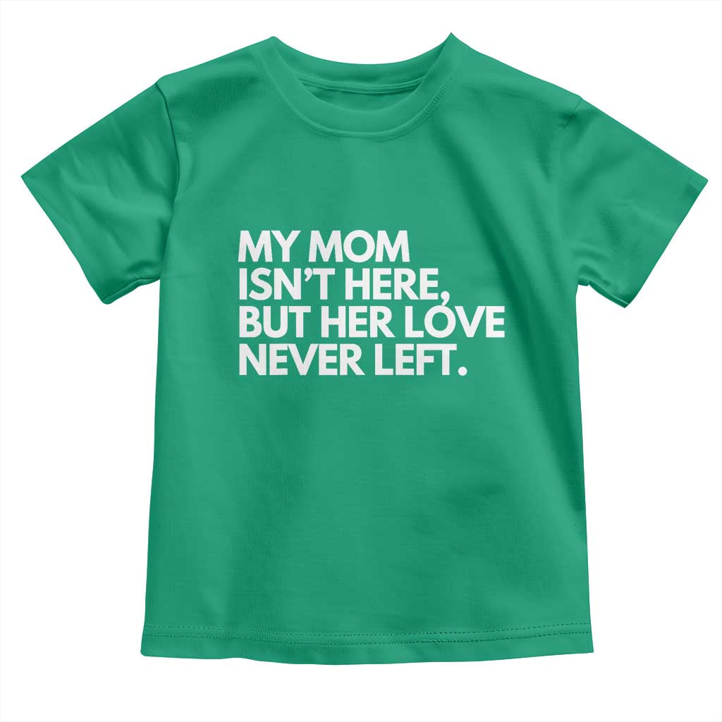 My Mom Isn't Here But Her Love Never Left Toddler T Shirt Emotional Mother Memorial Tribute TS02 Irish Green Print Your Wear
