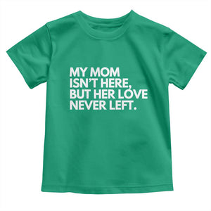 My Mom Isn't Here But Her Love Never Left Toddler T Shirt Emotional Mother Memorial Tribute TS02 Irish Green Print Your Wear