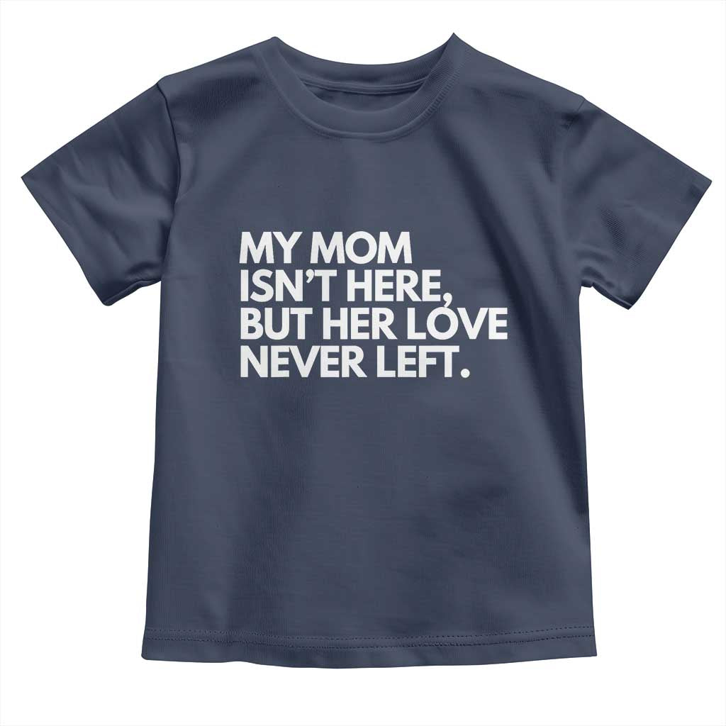 My Mom Isn't Here But Her Love Never Left Toddler T Shirt Emotional Mother Memorial Tribute TS02 Navy Print Your Wear