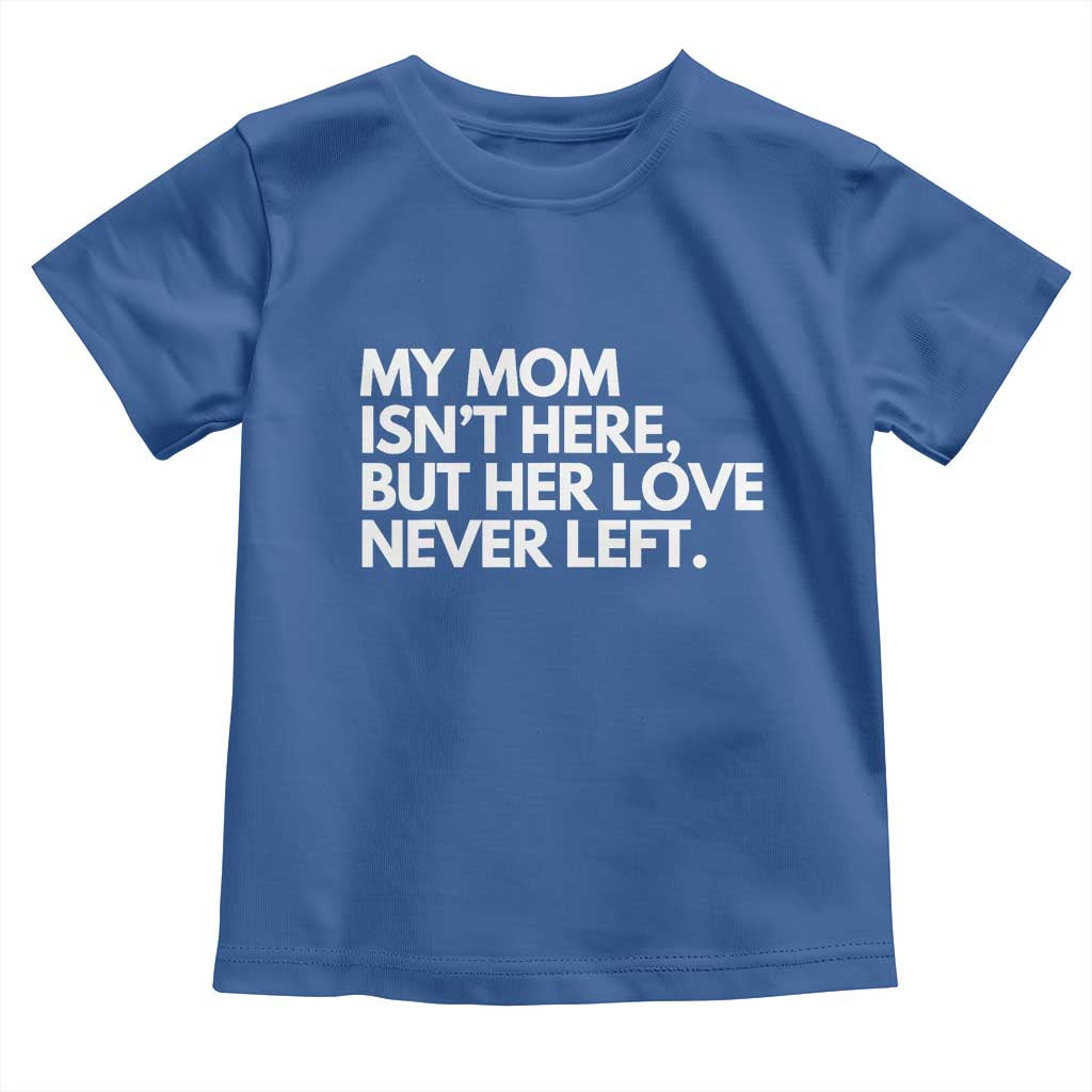 My Mom Isn't Here But Her Love Never Left Toddler T Shirt Emotional Mother Memorial Tribute TS02 Royal Blue Print Your Wear