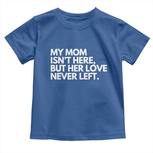 My Mom Isn't Here But Her Love Never Left Toddler T Shirt Emotional Mother Memorial Tribute TS02 Royal Blue Print Your Wear