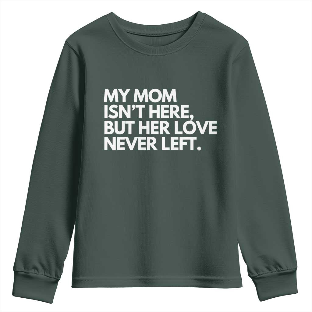 My Mom Isn't Here But Her Love Never Left Youth Sweatshirt Emotional Mother Memorial Tribute TS02 Dark Forest Green Print Your Wear