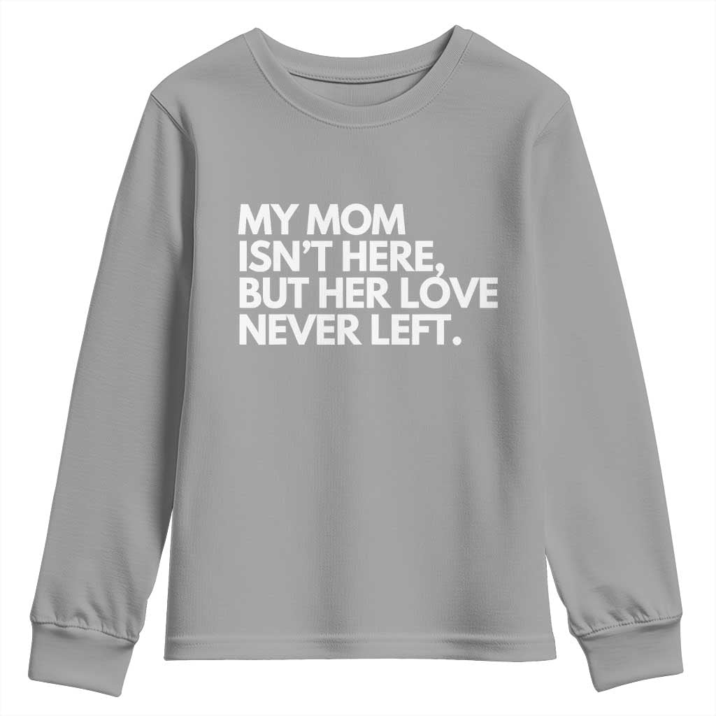 My Mom Isn't Here But Her Love Never Left Youth Sweatshirt Emotional Mother Memorial Tribute TS02 Sport Gray Print Your Wear