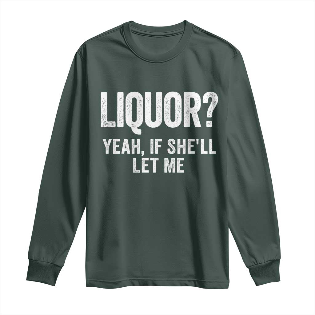Funny Adult Humor Pun Sarcastic Drinking Long Sleeve Shirt Liquor Yeah If She'll Let Me TS02 Dark Forest Green Print Your Wear