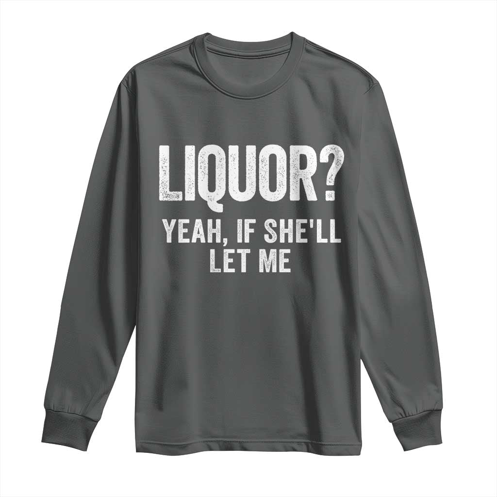 Funny Adult Humor Pun Sarcastic Drinking Long Sleeve Shirt Liquor Yeah If She'll Let Me TS02 Dark Heather Print Your Wear