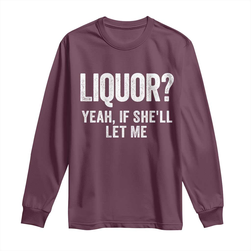 Funny Adult Humor Pun Sarcastic Drinking Long Sleeve Shirt Liquor Yeah If She'll Let Me TS02 Maroon Print Your Wear