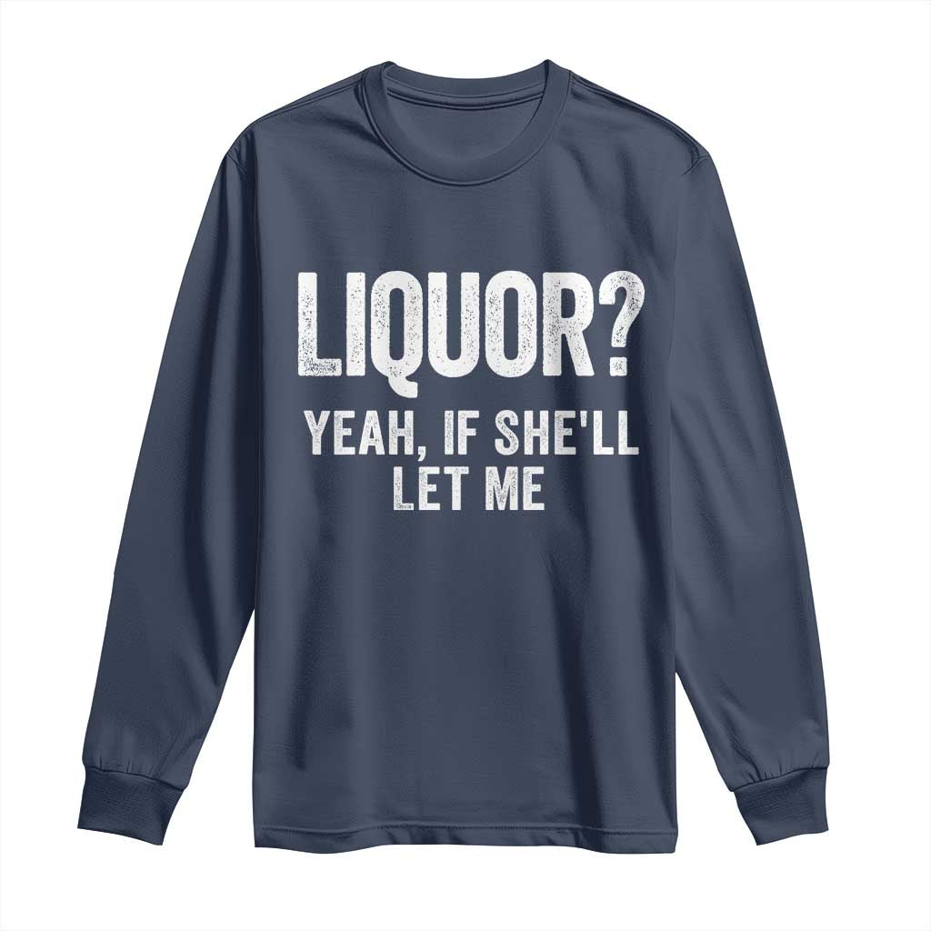 Funny Adult Humor Pun Sarcastic Drinking Long Sleeve Shirt Liquor Yeah If She'll Let Me TS02 Navy Print Your Wear