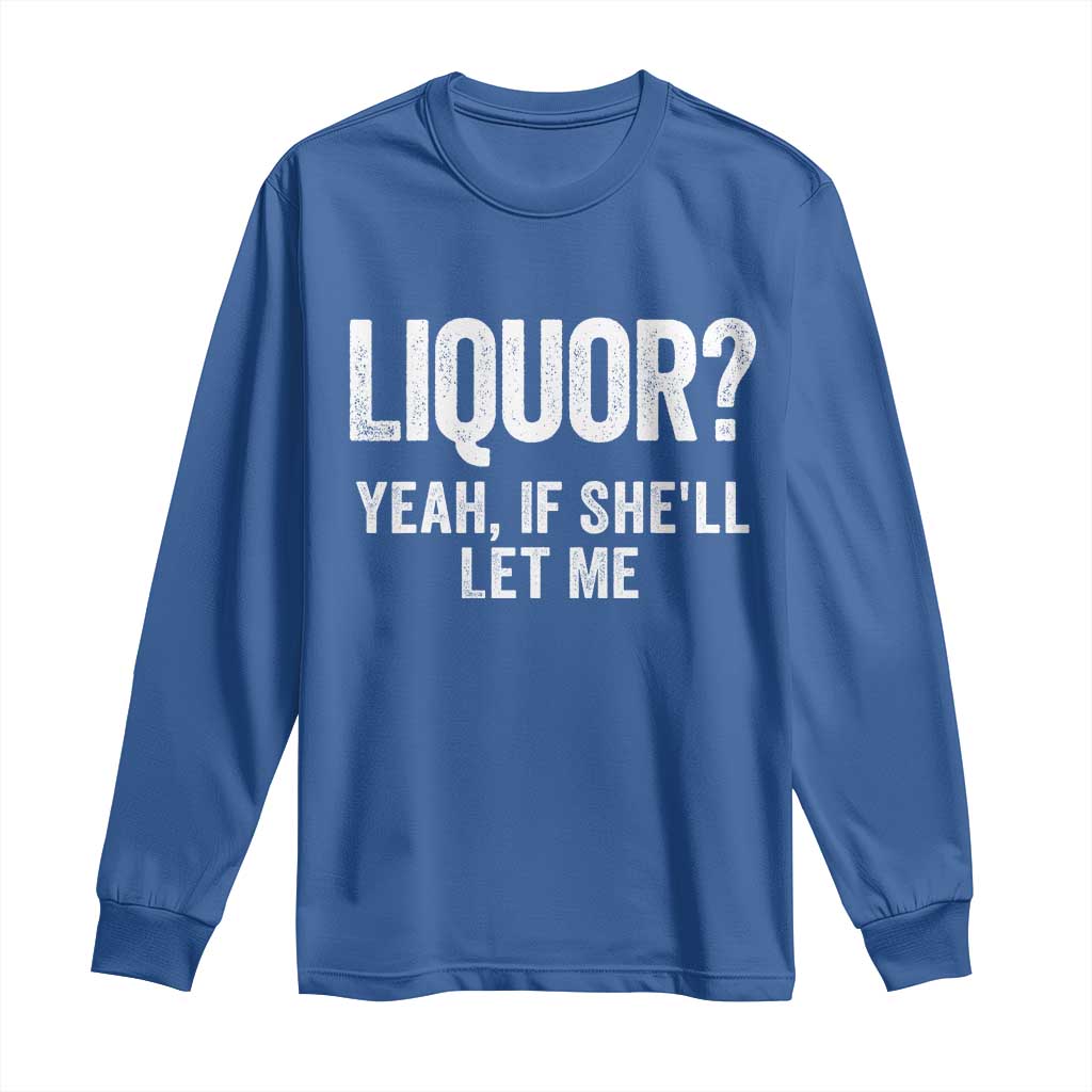 Funny Adult Humor Pun Sarcastic Drinking Long Sleeve Shirt Liquor Yeah If She'll Let Me TS02 Royal Blue Print Your Wear