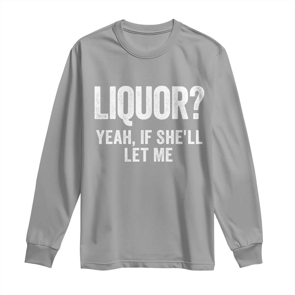 Funny Adult Humor Pun Sarcastic Drinking Long Sleeve Shirt Liquor Yeah If She'll Let Me TS02 Sport Gray Print Your Wear