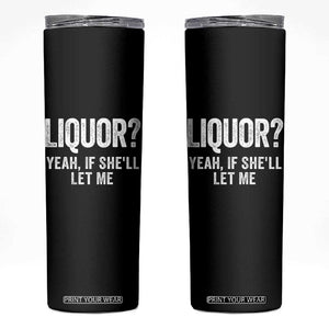 Funny Adult Humor Pun Sarcastic Drinking Skinny Tumbler Liquor Yeah If She'll Let Me TS02 Black Print Your Wear