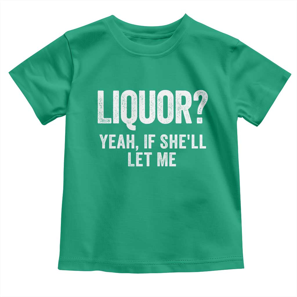 Funny Adult Humor Pun Sarcastic Drinking Toddler T Shirt Liquor Yeah If She'll Let Me TS02 Irish Green Print Your Wear