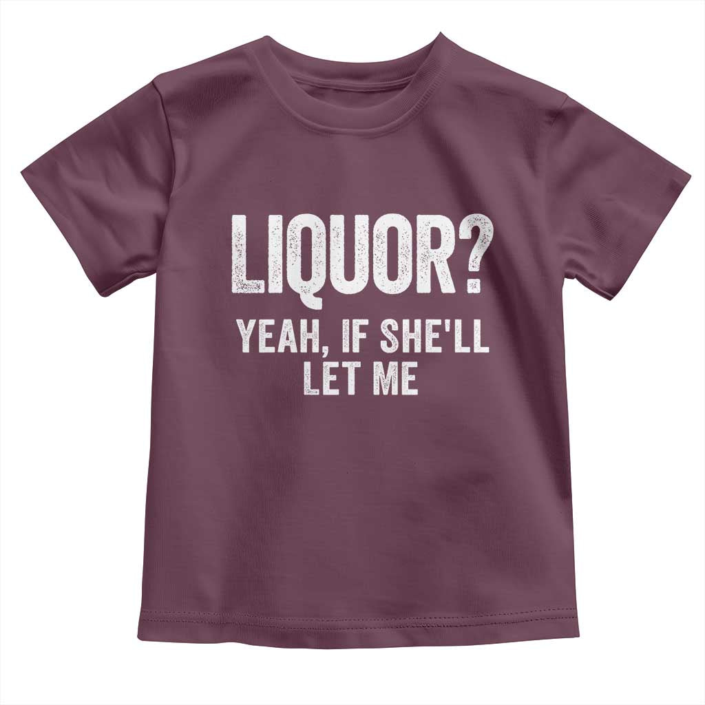 Funny Adult Humor Pun Sarcastic Drinking Toddler T Shirt Liquor Yeah If She'll Let Me TS02 Maroon Print Your Wear