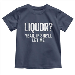 Funny Adult Humor Pun Sarcastic Drinking Toddler T Shirt Liquor Yeah If She'll Let Me TS02 Navy Print Your Wear