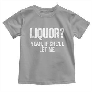 Funny Adult Humor Pun Sarcastic Drinking Toddler T Shirt Liquor Yeah If She'll Let Me TS02 Sport Gray Print Your Wear