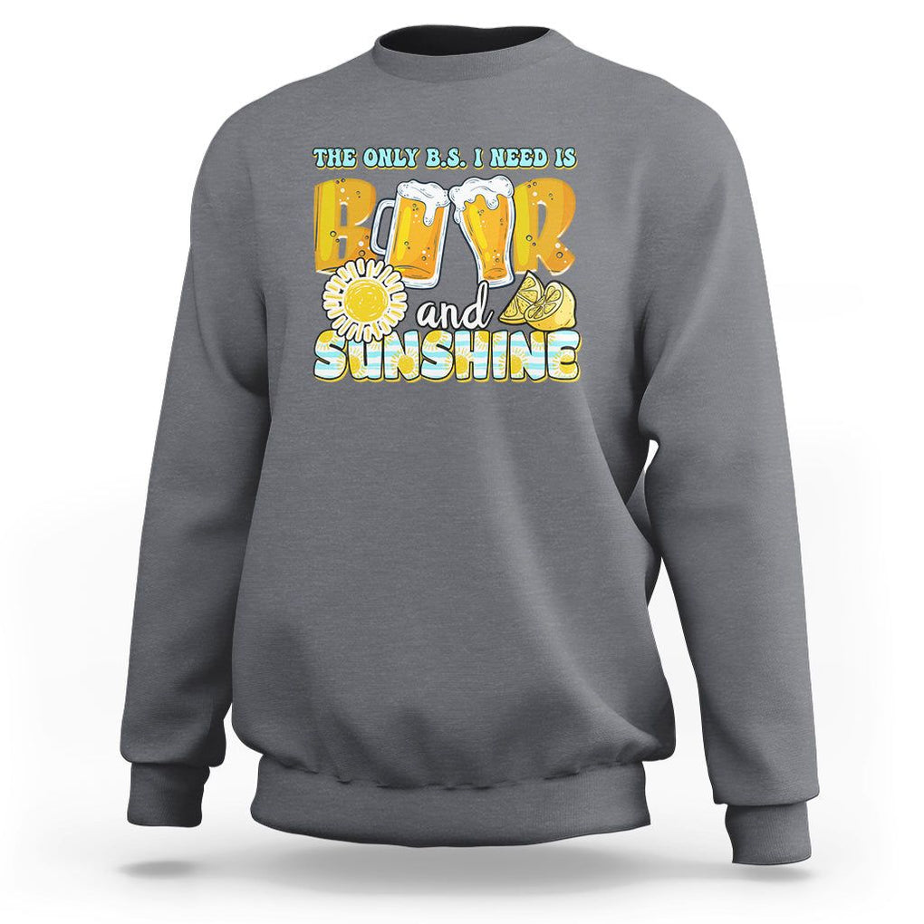 Funny Drinking Sweatshirt The Only B.S. I Need Is Beer And Sunshine Lover TS02 Charcoal Printyourwear