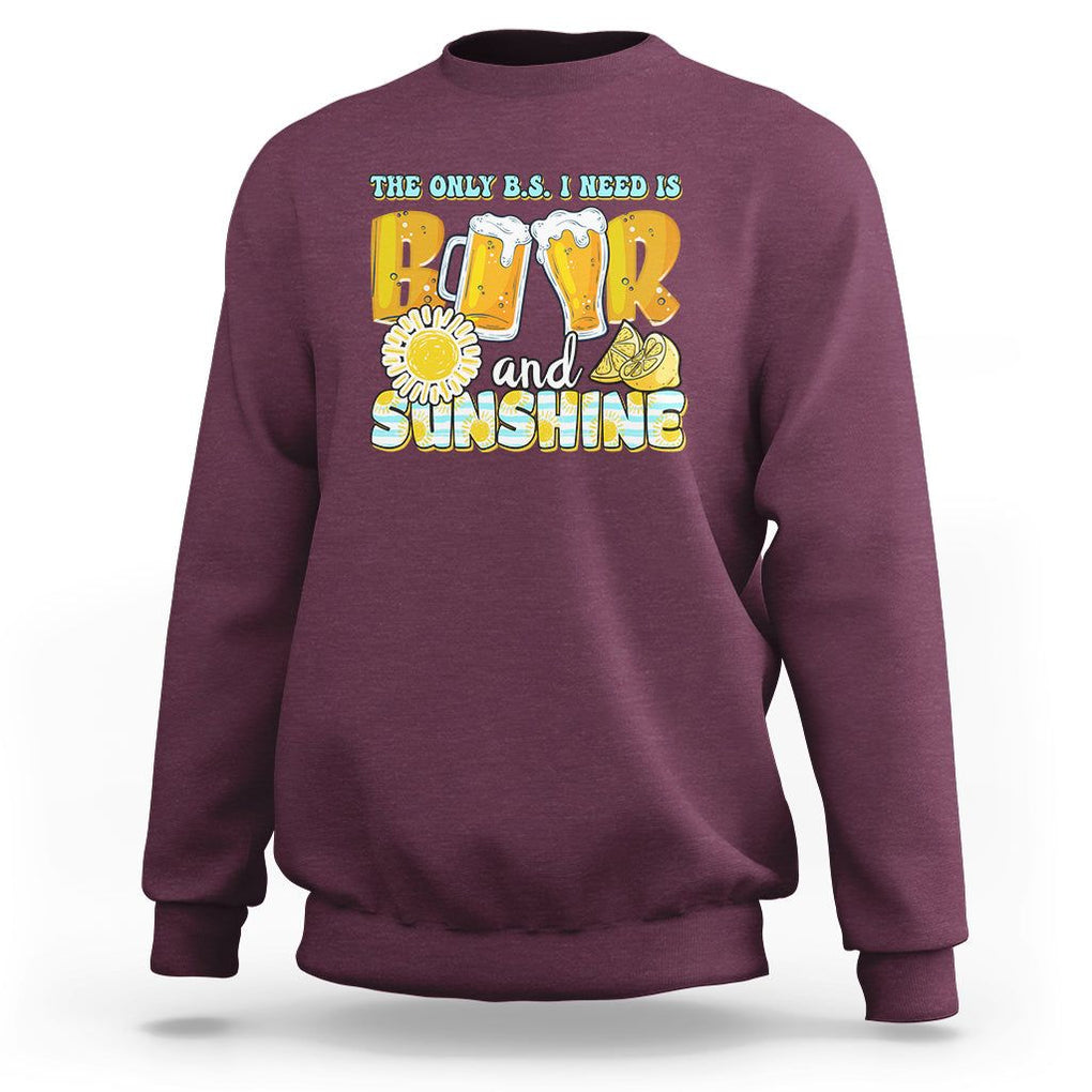Funny Drinking Sweatshirt The Only B.S. I Need Is Beer And Sunshine Lover TS02 Maroon Printyourwear