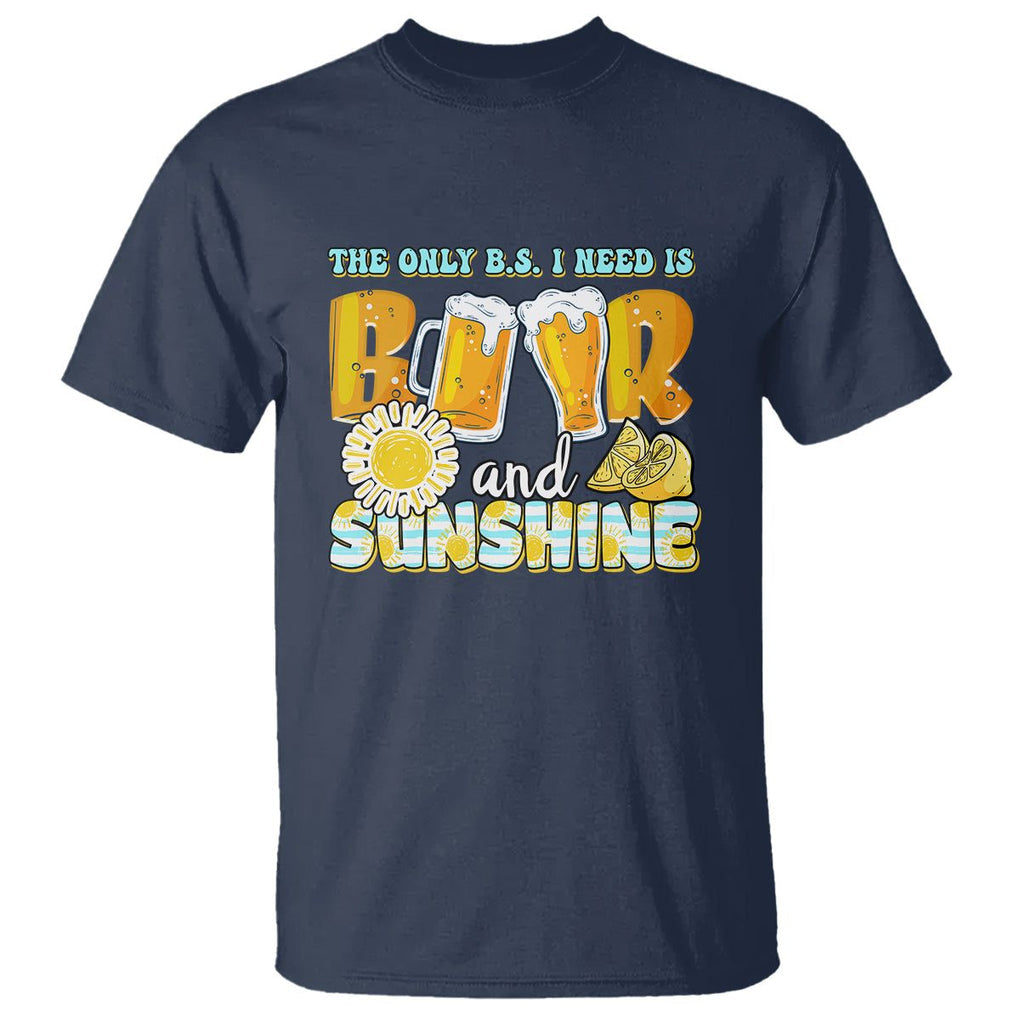 Funny Drinking T Shirt The Only B.S. I Need Is Beer And Sunshine Lover TS02 Navy Printyourwear