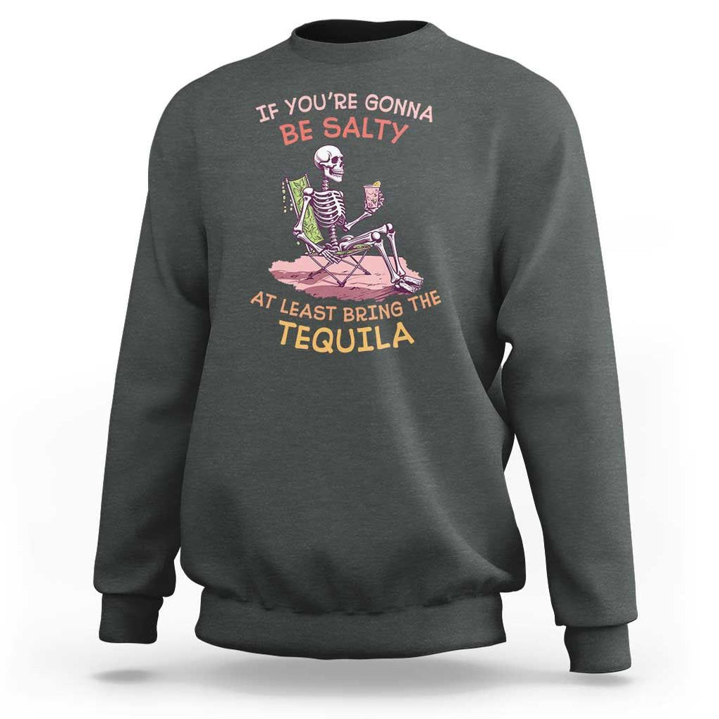 Funny Drinking Skeleton Sweatshirt If You're Gonna Be Salty At Least Bring The Tequila Lover TS02 Dark Heather Print Your Wear