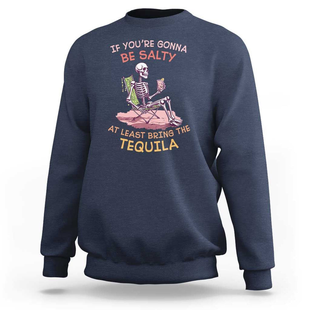 Funny Drinking Skeleton Sweatshirt If You're Gonna Be Salty At Least Bring The Tequila Lover TS02 Navy Print Your Wear
