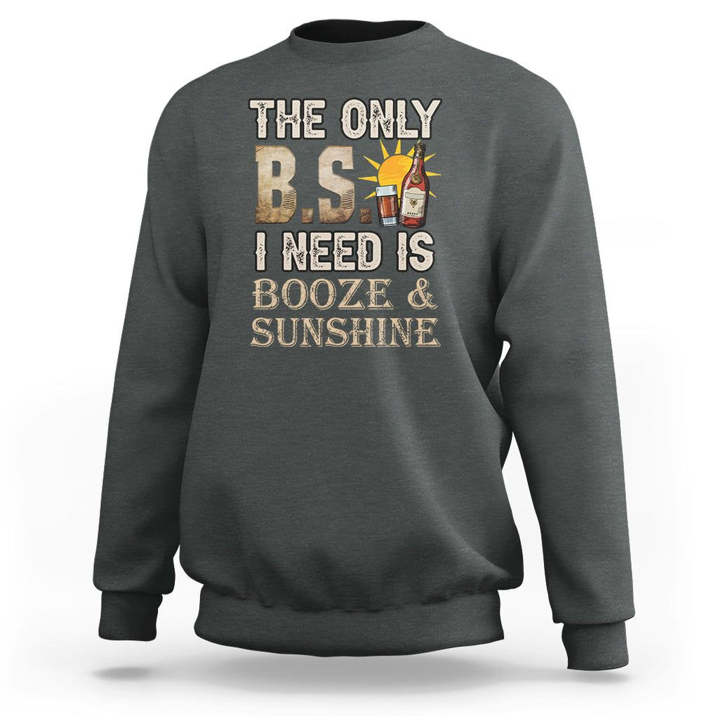 Funny Liquor Lover Sweatshirt The Only B.S. I Need Is Booze & Sunshine Spirit TS02 Dark Heather Printyourwear