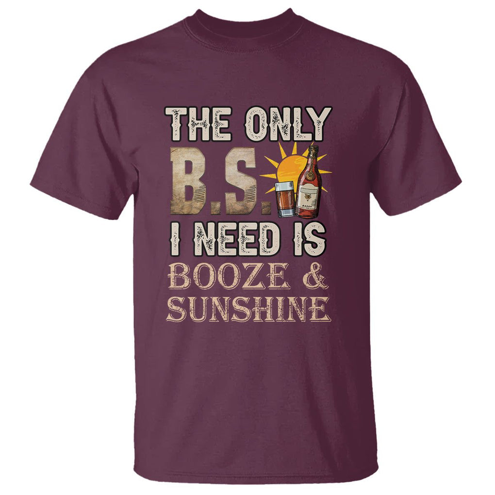 Funny Liquor Lover T Shirt The Only B.S. I Need Is Booze & Sunshine Spirit TS02 Maroon Printyourwear