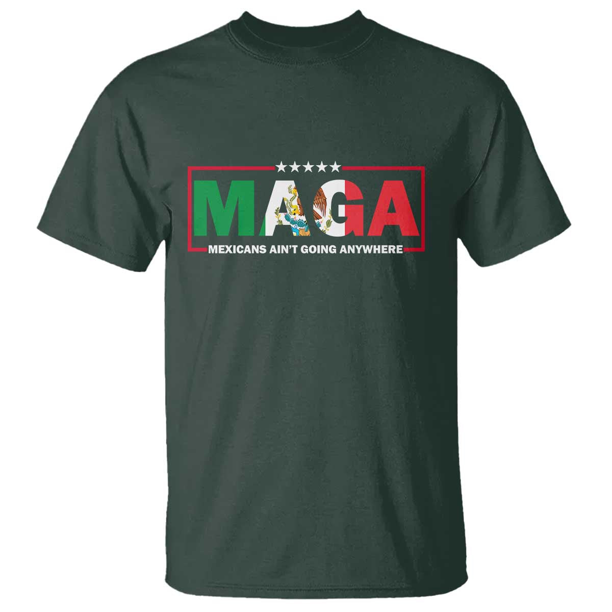 Mexicans Ain't Going Anywhere T Shirt Mexico Flag Immigrants Rights TS02 Dark Forest Green Print Your Wear