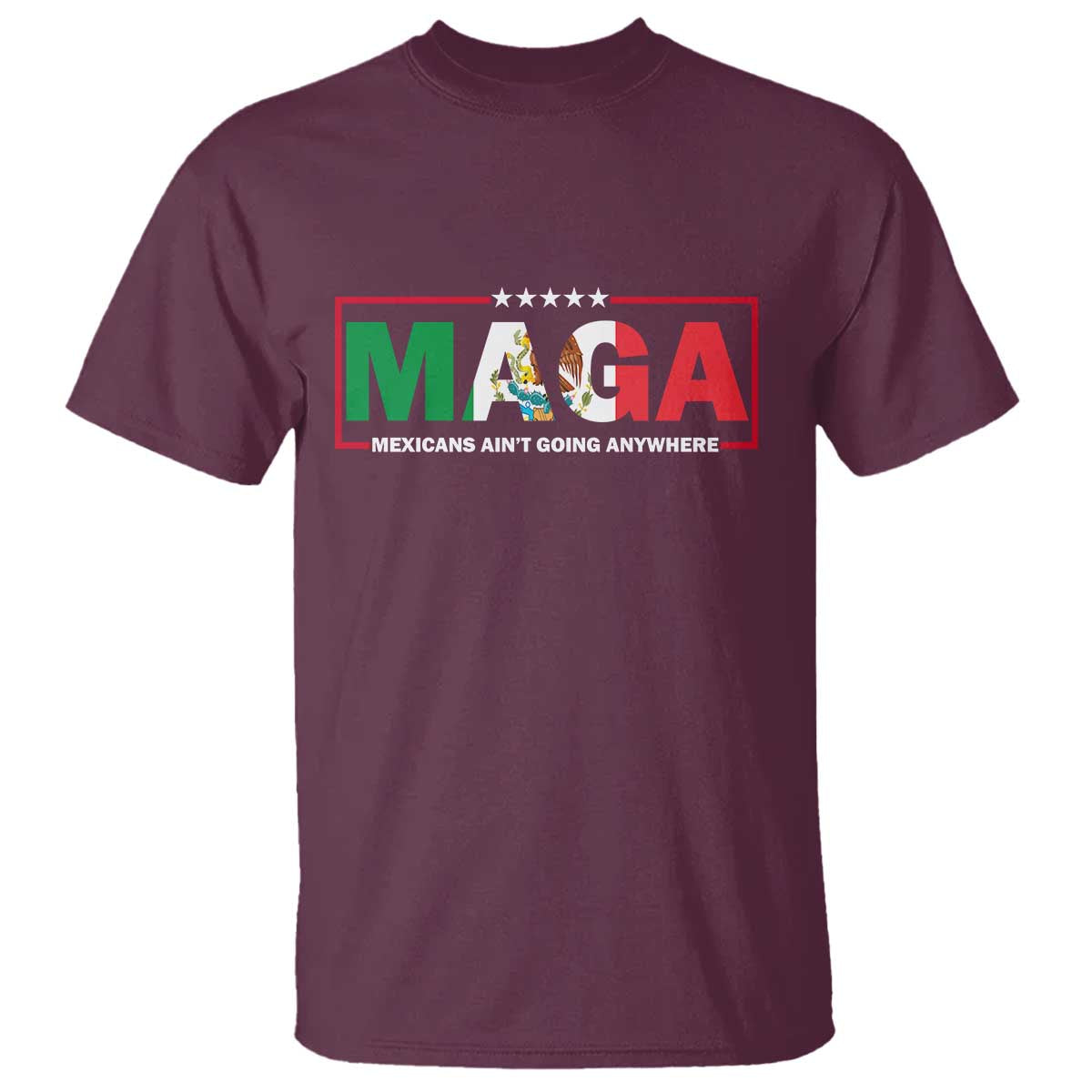 Mexicans Ain't Going Anywhere T Shirt Mexico Flag Immigrants Rights TS02 Maroon Print Your Wear